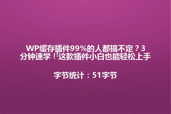WP缓存插件99%的人都搞不定?3分钟速学!这款插件小白也能轻松上手!
字节统计:51字节 一