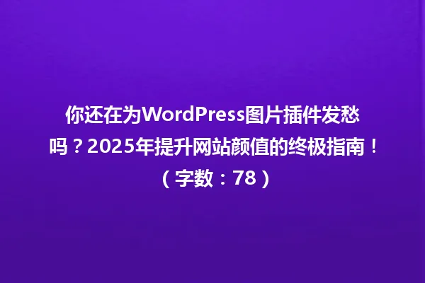 你还在为WordPress图片插件发愁吗?2025年提升网站颜值的终极指南!(字数:78) 一