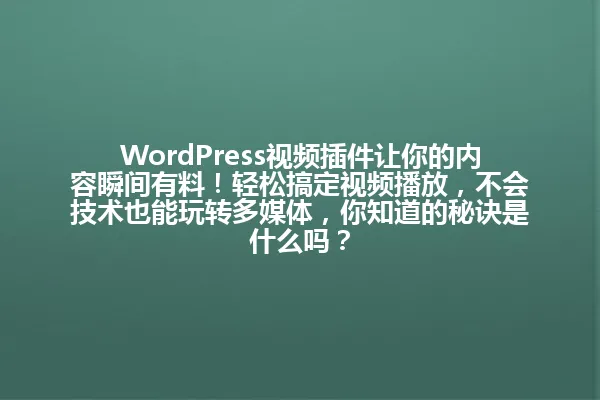 WordPress视频插件让你的内容瞬间有料!轻松搞定视频播放,不会技术也能玩转多媒体,你知道的秘诀是什么吗? 一