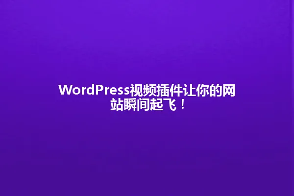 WordPress视频插件让你的网站瞬间起飞! 一