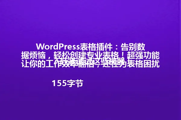 WordPress表格插件:告别数据烦恼,轻松创建专业表格!超强功能让你的工作效率翻倍,还在为表格困扰?赶紧试试这些神器!
155字节 一