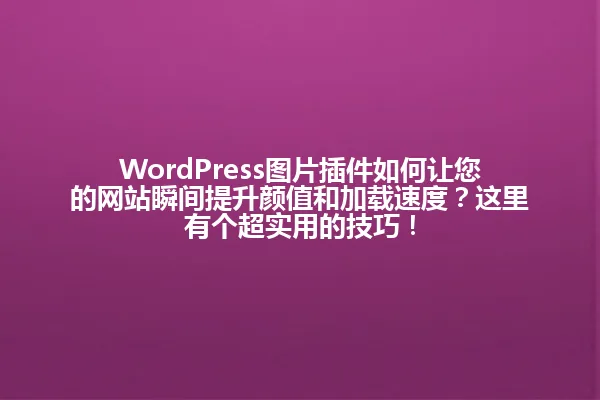 WordPress图片插件如何让您的网站瞬间提升颜值和加载速度？这里有个超实用的技巧！ 一