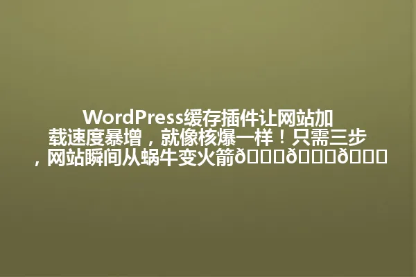 WordPress缓存插件让网站加载速度暴增,就像核爆一样!只需三步,网站瞬间从蜗牛变火箭🚀🚀🚀 一