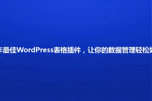 2025年最佳WordPress表格插件,让你的数据管理轻松如呼吸! 一