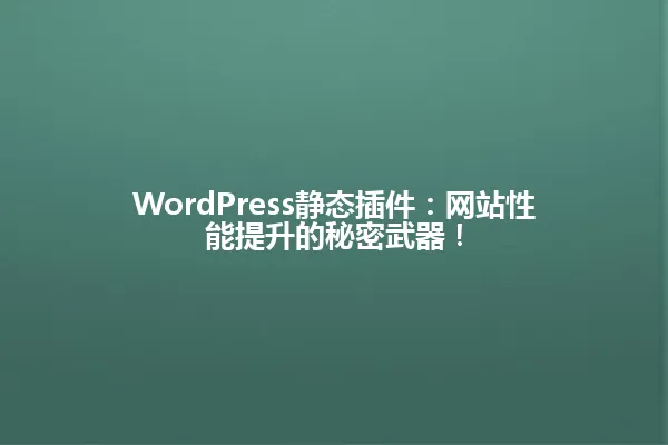 WordPress静态插件:网站性能提升的秘密武器! 一