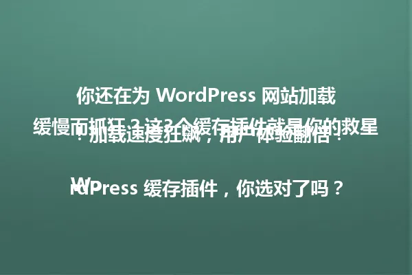 你还在为 WordPress 网站加载缓慢而抓狂？这3个缓存插件就是你的救星！加载速度狂飙，用户体验翻倍！

WordPress 缓存插件，你选对了吗？ 一