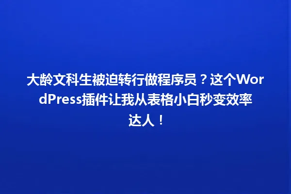 大龄文科生被迫转行做程序员?这个WordPress插件让我从表格小白秒变效率达人! 一