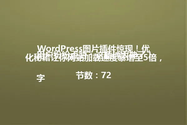 WordPress图片插件惊现！优化秘籍让你网站加载速度暴增至5倍，用户纷纷点赞：这插件太神了！

字节数：72 一