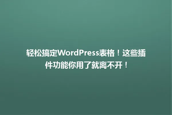 轻松搞定WordPress表格!这些插件功能你用了就离不开! 一