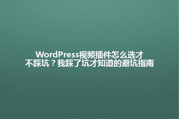 WordPress视频插件怎么选才不踩坑?我踩了坑才知道的避坑指南 一
