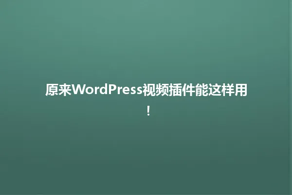 原来WordPress视频插件能这样用! 一