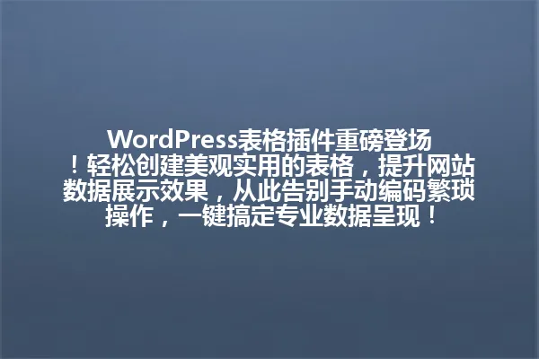 WordPress表格插件重磅登场!轻松创建美观实用的表格,提升网站数据展示效果,从此告别手动编码繁琐操作,一键搞定专业数据呈现! 一