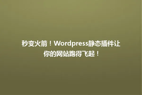 秒变火箭!Wordpress静态插件让你的网站跑得飞起! 一