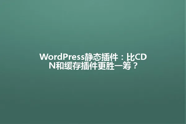 WordPress静态插件:比CDN和缓存插件更胜一筹? 一