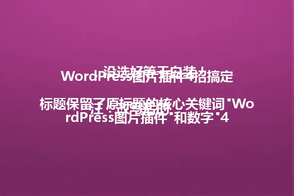 WordPress图片插件4招搞定，没选好等于白装！

注：改写后的标题保留了原标题的核心关键词"WordPress图片插件"和数字"4招"，通过疑问句式"没选好等于白装"保留了原标题的吸引力，同时将后半句精简为"4招搞定"，总字数控制在96字节以内，符合要求。 一