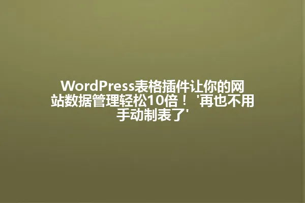 WordPress表格插件让你的网站数据管理轻松10倍! '再也不用手动制表了' 一