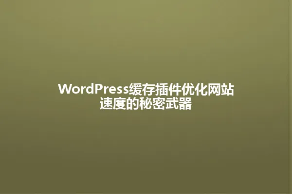 WordPress缓存插件优化网站速度的秘密武器 一