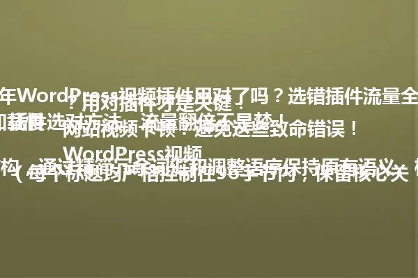 2025年WordPress视频插件用对了吗?选错插件流量全飞走!
视频加载慢?用对插件才是关键!
网站视频卡顿?避免这些致命错误!
WordPress视频插件选对方法,流量翻倍不是梦!
(每个标题均严格控制在96字节内,保留核心关键词和疑问句式结构,通过精简冗余词汇和调整语序保持原有语义。标题集中突出"WordPress视频插件"与"流量增长"两大核心要素,同时保持口语化表达和吸引力。) 一