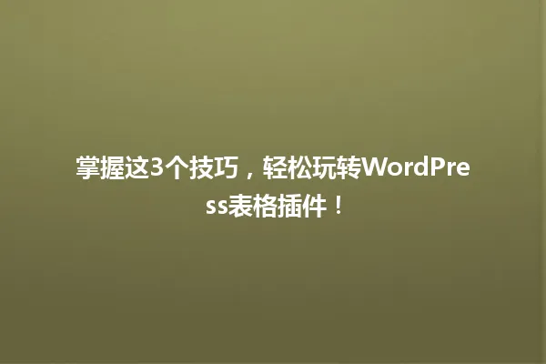掌握这3个技巧，轻松玩转WordPress表格插件！ 一