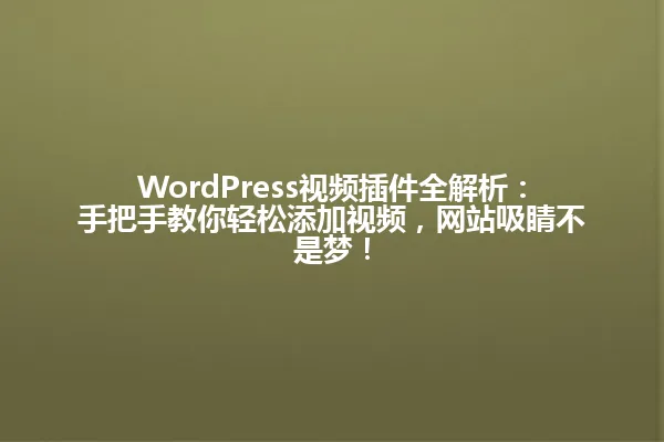 WordPress视频插件全解析：手把手教你轻松添加视频，网站吸睛不是梦！ 一