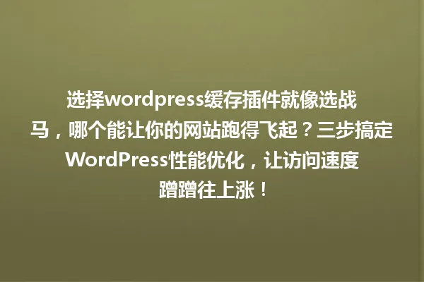 选择wordpress缓存插件就像选战马,哪个能让你的网站跑得飞起?三步搞定WordPress性能优化,让访问速度蹭蹭往上涨! 一