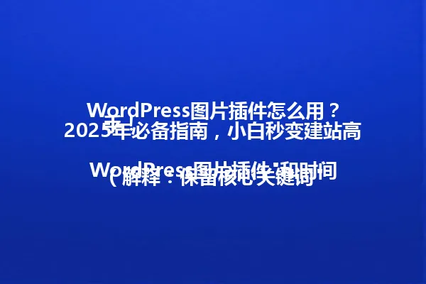 WordPress图片插件怎么用?2025年必备指南,小白秒变建站高手!
(解释:保留核心关键词"WordPress图片插件"和时间限定"2025年",将"秒变建站大神"简化为"秒变建站高手",同时保留疑问句式和口语化表达,字数控制在96字节以内) 一