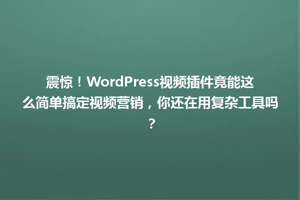 震惊!WordPress视频插件竟能这么简单搞定视频营销,你还在用复杂工具吗? 一