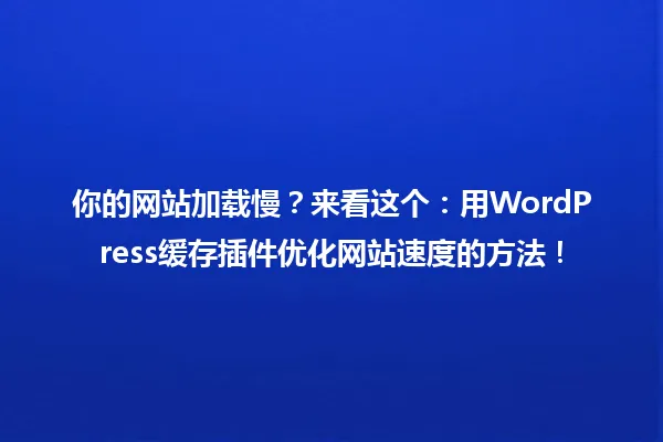 你的网站加载慢？来看这个：用WordPress缓存插件优化网站速度的方法！ 一