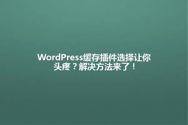 WordPress缓存插件选择让你头疼?解决方法来了! 一