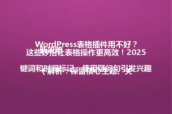 WordPress表格插件用不好?这些妙招让表格操作更高效!2025新攻略
(解析:保留核心主题、关键词和时间标记;使用疑问句引发兴趣;"妙招"替代"小技巧"更口语化;"表格操作"比"数据管理"更简洁;"新攻略"呼应"2025年版"体现时效性;字节数严格控制在96字节内) 一