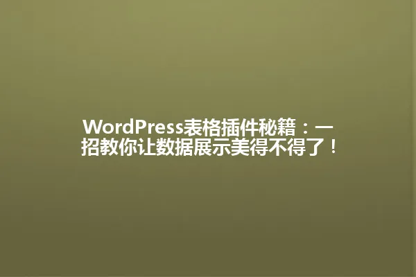 WordPress表格插件秘籍:一招教你让数据展示美得不得了! 一