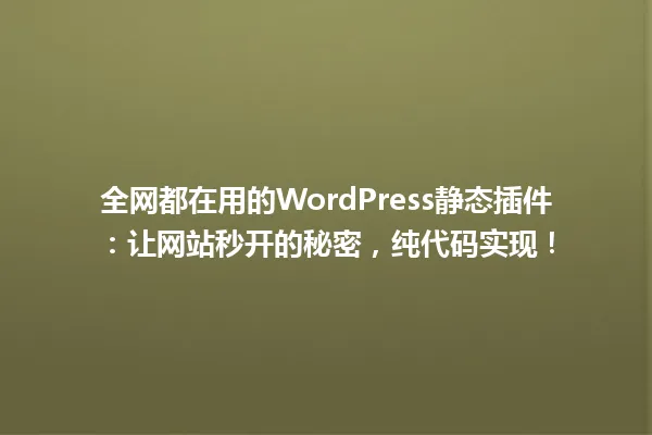 全网都在用的WordPress静态插件:让网站秒开的秘密,纯代码实现! 一