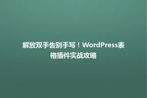 解放双手告别手写！WordPress表格插件实战攻略 一