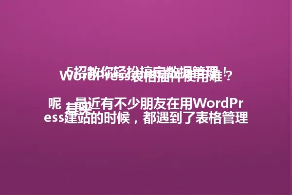 WordPress表格插件使用难？5招教你轻松搞定数据管理！

其实呢，最近有不少朋友在用WordPress建站的时候，都遇到了表格管理的问题。尤其是需要展示数据的时候，找不到合适的插件真的很让人头疼。今天我就来分享几个实用又高效的WordPress表格插件，让你的网站数据管理变得轻松自如，再也不用为表格烦恼了！

这些插件不仅能帮你创建漂亮的表格，还能轻松导入导出数据，支持多种格式，甚至还能添加筛选和排序功能。最重要的是，使用起来超级简单，即使你是新手也能在几分钟内上手。下面我就具体说说这几个插件的特点和用法，让你也能像专业人士一样，把WordPress表格玩得转起来！

最后我再强调一遍，选择一个适合自己网站需求的插件才是最重要的。如果你现在正为表格问题发愁，不妨先从这5个妙招入手，相信很快你也能解决表格困扰，把网站做得更加专业！ 一