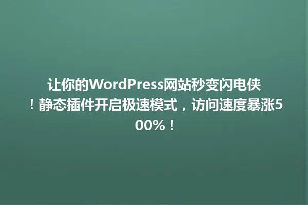 让你的WordPress网站秒变闪电侠!静态插件开启极速模式,访问速度暴涨500%! 一