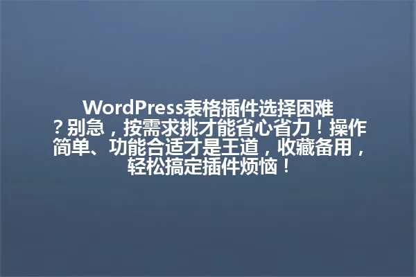 WordPress表格插件选择困难？别急，按需求挑才能省心省力！操作简单、功能合适才是王道，收藏备用，轻松搞定插件烦恼！ 一
