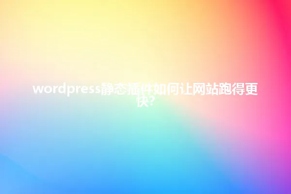 wordpress静态插件如何让网站跑得更快? 一