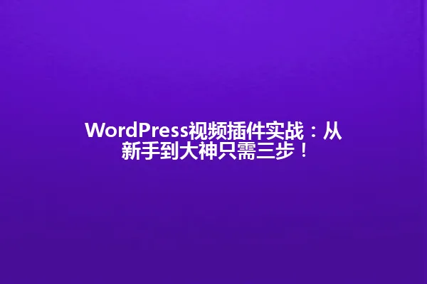 WordPress视频插件实战：从新手到大神只需三步！ 一