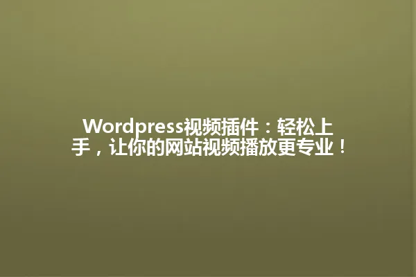 Wordpress视频插件:轻松上手,让你的网站视频播放更专业! 一