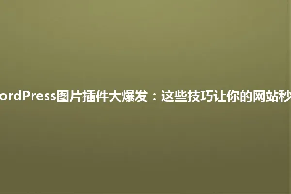 2025年,WordPress图片插件大爆发:这些技巧让你的网站秒变吸睛利器! 一