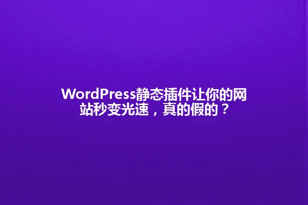 WordPress静态插件让你的网站秒变光速,真的假的? 一