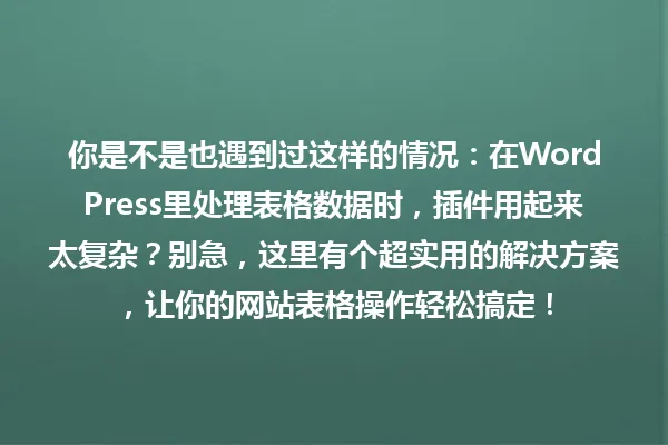 你是不是也遇到过这样的情况:在WordPress里处理表格数据时,插件用起来太复杂?别急,这里有个超实用的解决方案,让你的网站表格操作轻松搞定! 一