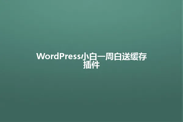 WordPress小白一周白送缓存插件 一