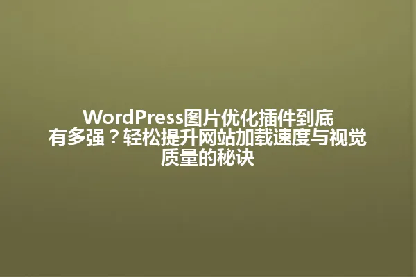 WordPress图片优化插件到底有多强?轻松提升网站加载速度与视觉质量的秘诀 一