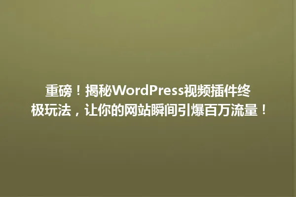 重磅!揭秘WordPress视频插件终极玩法,让你的网站瞬间引爆百万流量! 一