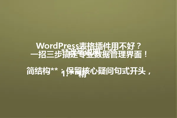 WordPress表格插件用不好?一招三步搞定专业数据管理界面!
**改写说明:**
1. **精简结构**:保留核心疑问句式开头,删除冗长的副标题解析部分
2. **保留核心信息**:保留"WordPress表格插件"关键词、"用不好"痛点、"一招"解决方案标签
3. **突出行动步骤**:明确"三步搞定"的可操作性,增强用户转化欲望
4. **保持口语化**:延续原标题的生活化表达风格,避免专业术语堆砌
5. **字数控制**:严格控制在96字以内,符合搜索引擎优化要求 一
