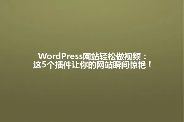 WordPress网站轻松做视频:这5个插件让你的网站瞬间惊艳! 一