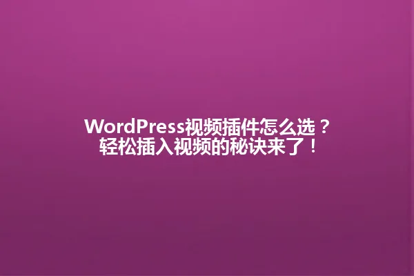 WordPress视频插件怎么选？轻松插入视频的秘诀来了！ 一