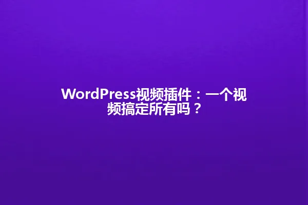 WordPress视频插件:一个视频搞定所有吗? 一