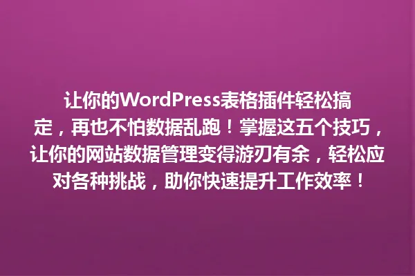 让你的WordPress表格插件轻松搞定,再也不怕数据乱跑!掌握这五个技巧,让你的网站数据管理变得游刃有余,轻松应对各种挑战,助你快速提升工作效率! 一